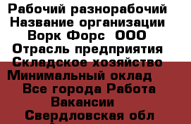 Рабочий-разнорабочий › Название организации ­ Ворк Форс, ООО › Отрасль предприятия ­ Складское хозяйство › Минимальный оклад ­ 1 - Все города Работа » Вакансии   . Свердловская обл.,Алапаевск г.